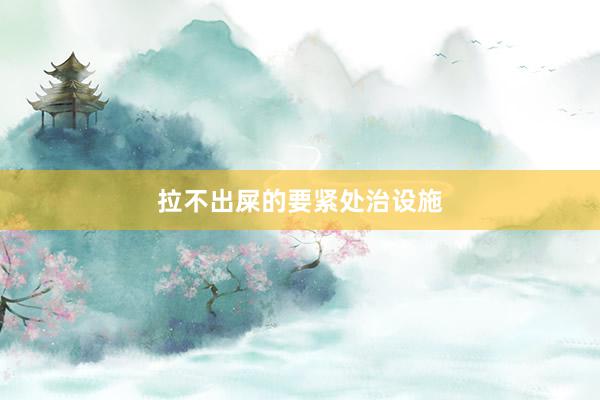 拉不出屎的要紧处治设施