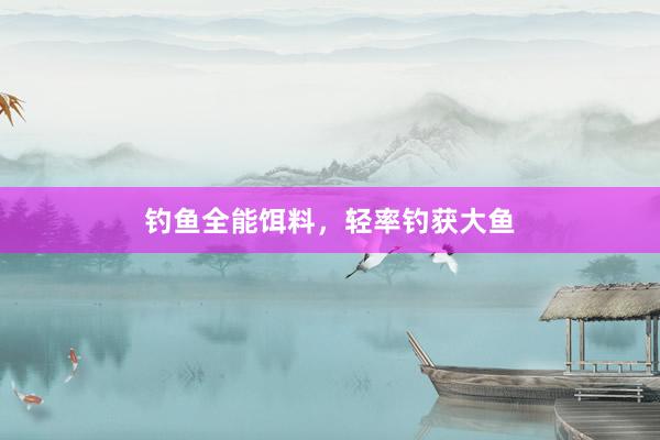 钓鱼全能饵料，轻率钓获大鱼