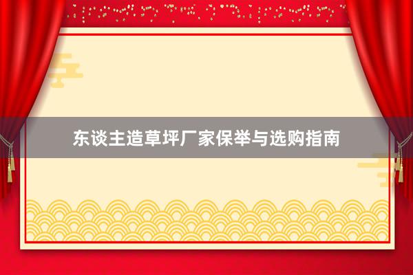 东谈主造草坪厂家保举与选购指南