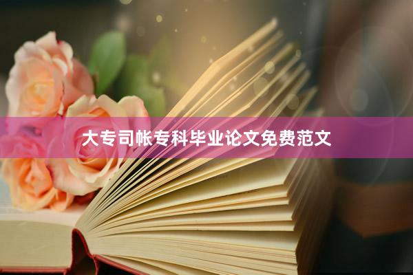 大专司帐专科毕业论文免费范文