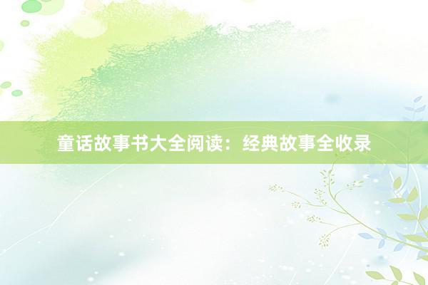 童话故事书大全阅读：经典故事全收录